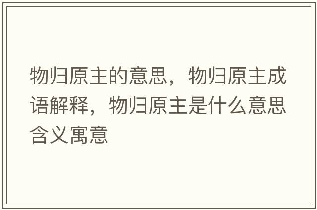 物歸原主的意思，物歸原主成語(yǔ)解釋?zhuān)餁w原主是什么意思含義寓意