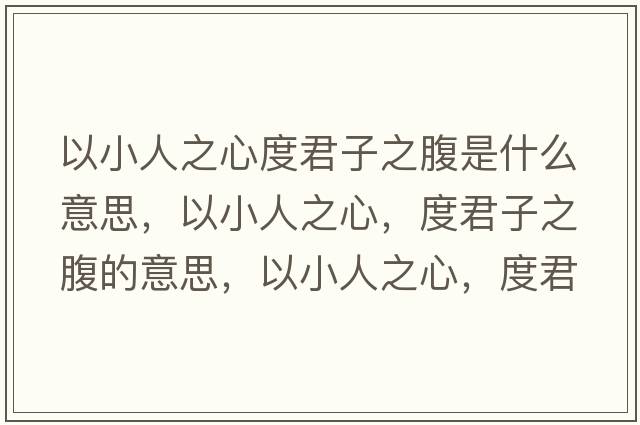 以小人之心度君子之腹是什么意思，以小人之心，度君子之腹的意思，以小人之心，度君子之腹成語(yǔ)解釋?zhuān)孕∪酥?，度君子之腹是什么意思含義寓意