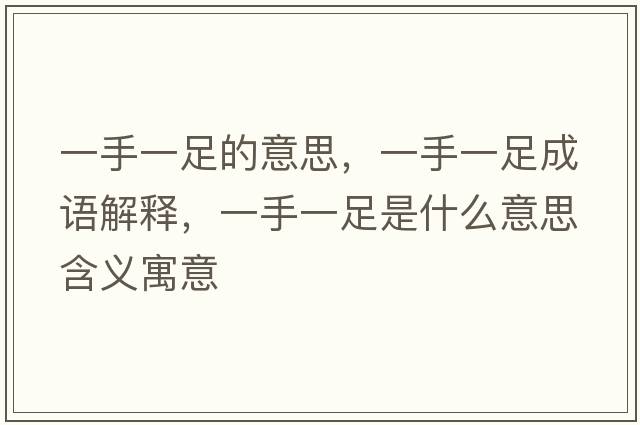 一手一足的意思，一手一足成語(yǔ)解釋?zhuān)皇忠蛔闶鞘裁匆馑己x寓意