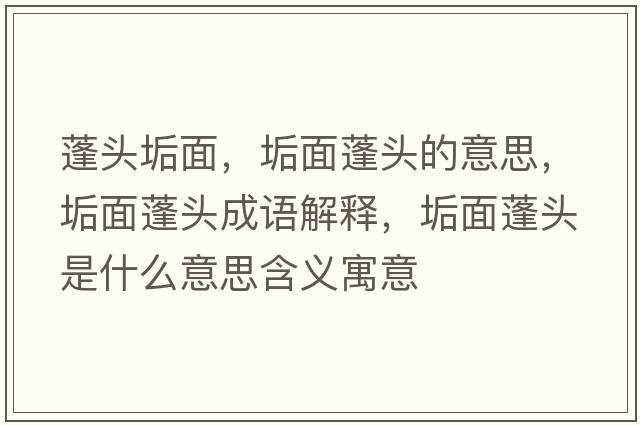 蓬頭垢面，垢面蓬頭的意思，垢面蓬頭成語(yǔ)解釋?zhuān)该媾铑^是什么意思含義寓意