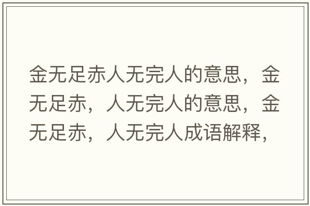 金無(wú)足赤人無(wú)完人的意思，金無(wú)足赤，人無(wú)完人的意思，金無(wú)足赤，人無(wú)完人成語(yǔ)解釋?zhuān)馃o(wú)足赤，人無(wú)完人是什么意思含義寓意