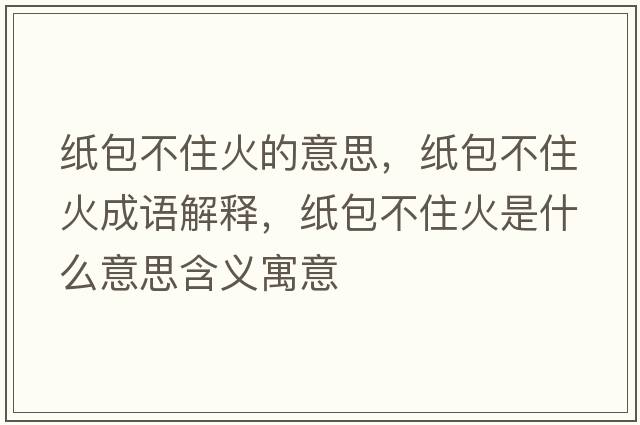 紙包不住火的意思，紙包不住火成語(yǔ)解釋?zhuān)埌蛔』鹗鞘裁匆馑己x寓意