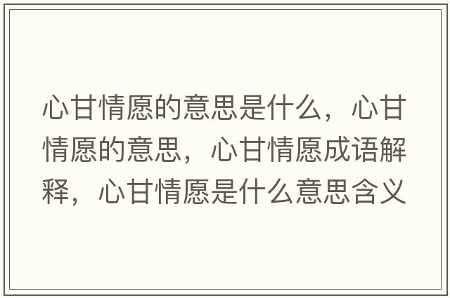 心甘情愿的意思是什么，心甘情愿的意思，心甘情愿成語(yǔ)解釋?zhuān)母是樵甘鞘裁匆馑己x寓意