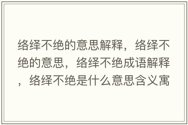 絡(luò )繹不絕的意思解釋?zhuān)j(luò )繹不絕的意思，絡(luò )繹不絕成語(yǔ)解釋?zhuān)j(luò )繹不絕是什么意思含義寓意
