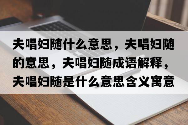 夫唱婦隨什么意思，夫唱婦隨的意思，夫唱婦隨成語(yǔ)解釋?zhuān)虺獘D隨是什么意思含義寓意