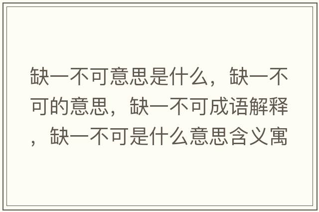 缺一不可意思是什么，缺一不可的意思，缺一不可成語(yǔ)解釋?zhuān)币徊豢墒鞘裁匆馑己x寓意