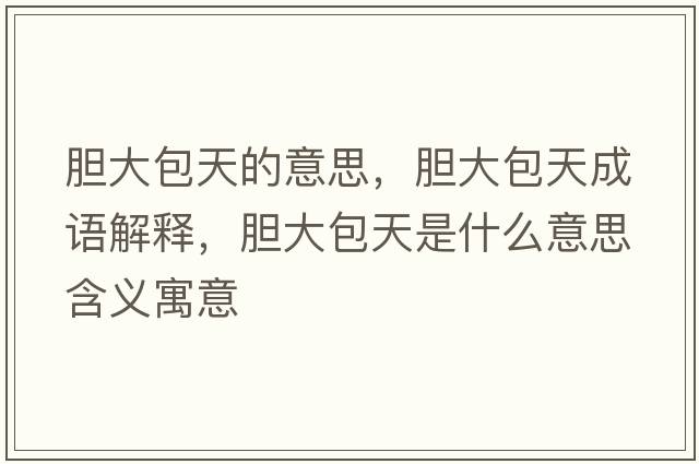 膽大包天的意思，膽大包天成語(yǔ)解釋?zhuān)懘蟀焓鞘裁匆馑己x寓意