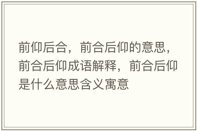 前仰后合，前合后仰的意思，前合后仰成語(yǔ)解釋?zhuān)昂虾笱鍪鞘裁匆馑己x寓意