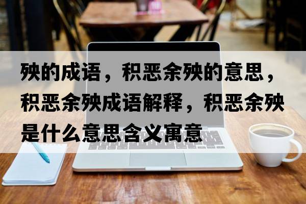 殃的成語(yǔ)，積惡余殃的意思，積惡余殃成語(yǔ)解釋?zhuān)e惡余殃是什么意思含義寓意