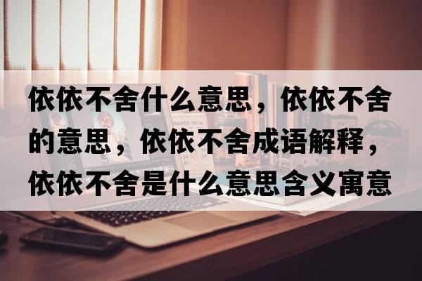 依依不舍什么意思，依依不舍的意思，依依不舍成語(yǔ)解釋?zhuān)酪啦簧崾鞘裁匆馑己x寓意