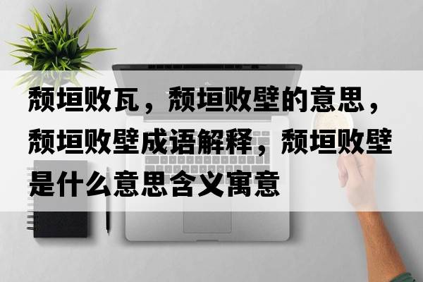 頹垣敗瓦，頹垣敗壁的意思，頹垣敗壁成語(yǔ)解釋?zhuān)j垣敗壁是什么意思含義寓意