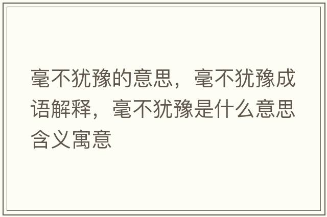 毫不猶豫的意思，毫不猶豫成語(yǔ)解釋?zhuān)敛华q豫是什么意思含義寓意