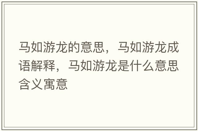 馬如游龍的意思，馬如游龍成語(yǔ)解釋?zhuān)R如游龍是什么意思含義寓意