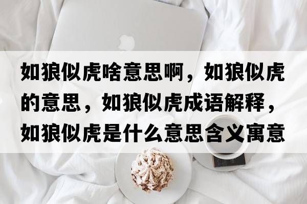如狼似虎啥意思啊，如狼似虎的意思，如狼似虎成語(yǔ)解釋?zhuān)缋撬苹⑹鞘裁匆馑己x寓意