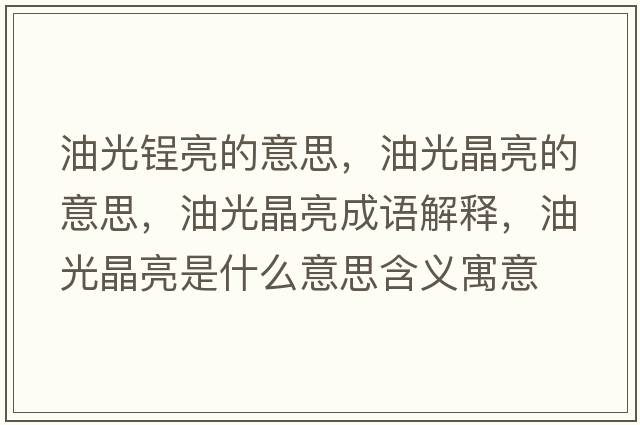 油光锃亮的意思，油光晶亮的意思，油光晶亮成語(yǔ)解釋?zhuān)凸饩Я潦鞘裁匆馑己x寓意