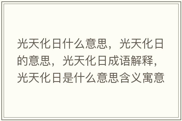 光天化日什么意思，光天化日的意思，光天化日成語(yǔ)解釋?zhuān)馓旎帐鞘裁匆馑己x寓意