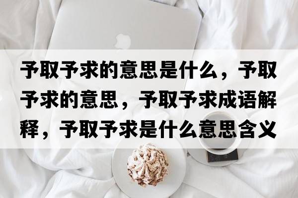 予取予求的意思是什么，予取予求的意思，予取予求成語(yǔ)解釋?zhuān)枞∮枨笫鞘裁匆馑己x寓意