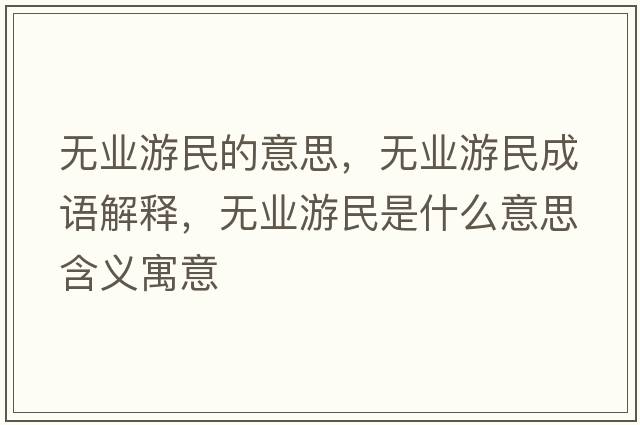 無(wú)業(yè)游民的意思，無(wú)業(yè)游民成語(yǔ)解釋?zhuān)瑹o(wú)業(yè)游民是什么意思含義寓意