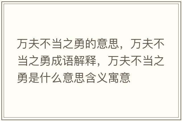 萬(wàn)夫不當之勇的意思，萬(wàn)夫不當之勇成語(yǔ)解釋?zhuān)f(wàn)夫不當之勇是什么意思含義寓意