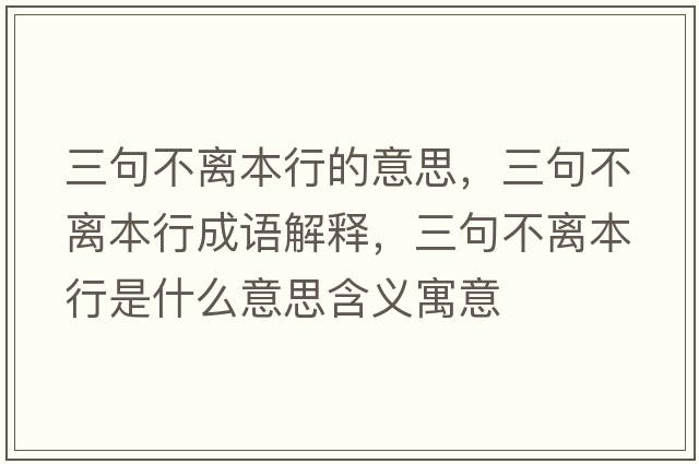 三句不離本行的意思，三句不離本行成語(yǔ)解釋?zhuān)洳浑x本行是什么意思含義寓意