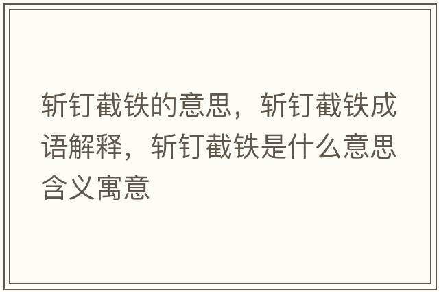斬釘截鐵的意思，斬釘截鐵成語(yǔ)解釋?zhuān)瑪蒯斀罔F是什么意思含義寓意
