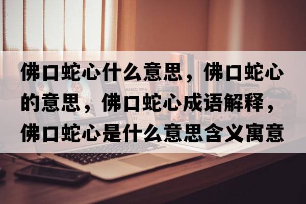 佛口蛇心什么意思，佛口蛇心的意思，佛口蛇心成語(yǔ)解釋?zhuān)鹂谏咝氖鞘裁匆馑己x寓意