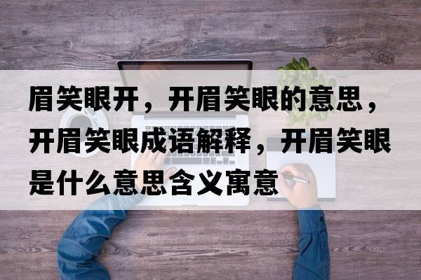 眉笑眼開(kāi)，開(kāi)眉笑眼的意思，開(kāi)眉笑眼成語(yǔ)解釋?zhuān)_(kāi)眉笑眼是什么意思含義寓意