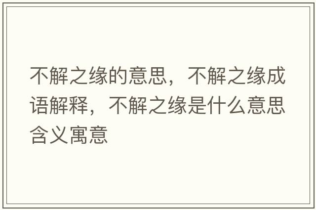 不解之緣的意思，不解之緣成語(yǔ)解釋?zhuān)唤庵壥鞘裁匆馑己x寓意