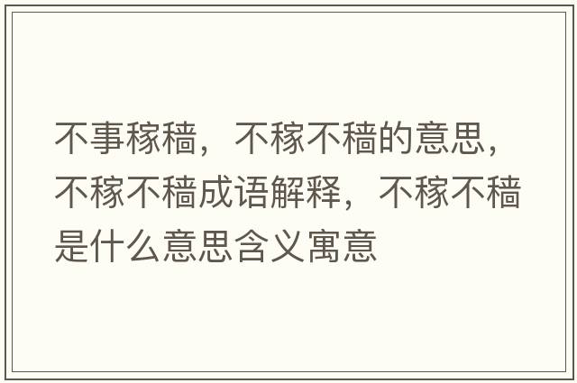 不事稼穡，不稼不穡的意思，不稼不穡成語(yǔ)解釋?zhuān)患诓环w是什么意思含義寓意