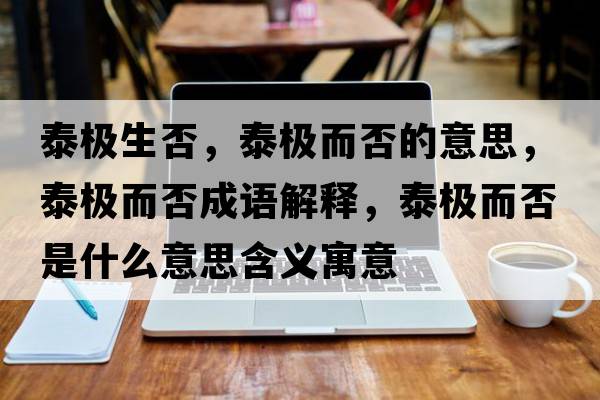 泰極生否，泰極而否的意思，泰極而否成語(yǔ)解釋?zhuān)O而否是什么意思含義寓意