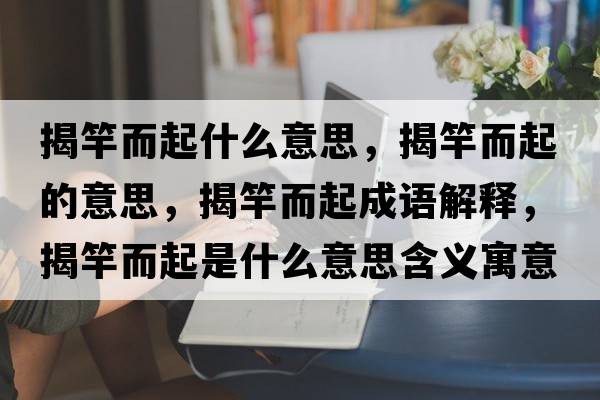 揭竿而起什么意思，揭竿而起的意思，揭竿而起成語(yǔ)解釋?zhuān)腋投鹗鞘裁匆馑己x寓意