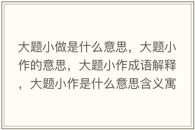 大題小做是什么意思，大題小作的意思，大題小作成語(yǔ)解釋?zhuān)箢}小作是什么意思含義寓意