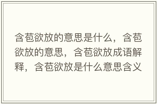 含苞欲放的意思是什么，含苞欲放的意思，含苞欲放成語(yǔ)解釋?zhuān)攀鞘裁匆馑己x寓意