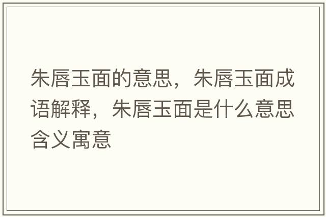 朱唇玉面的意思，朱唇玉面成語(yǔ)解釋?zhuān)齑接衩媸鞘裁匆馑己x寓意