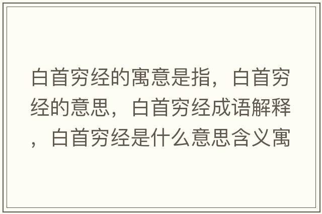 白首窮經(jīng)的寓意是指，白首窮經(jīng)的意思，白首窮經(jīng)成語(yǔ)解釋?zhuān)资赘F經(jīng)是什么意思含義寓意