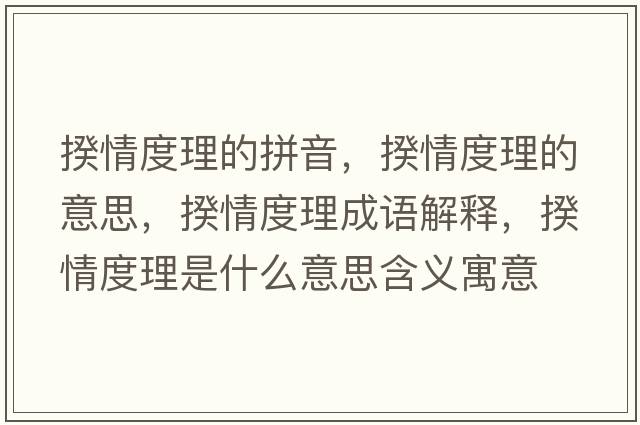 揆情度理的拼音，揆情度理的意思，揆情度理成語(yǔ)解釋?zhuān)袂槎壤硎鞘裁匆馑己x寓意