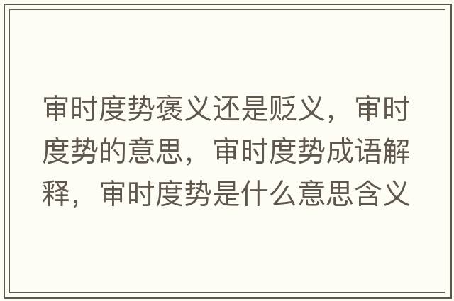 審時(shí)度勢褒義還是貶義，審時(shí)度勢的意思，審時(shí)度勢成語(yǔ)解釋?zhuān)瑢彆r(shí)度勢是什么意思含義寓意