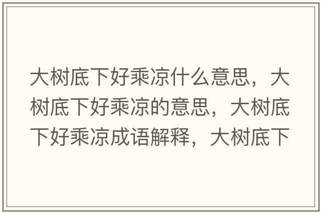 大樹(shù)底下好乘涼什么意思，大樹(shù)底下好乘涼的意思，大樹(shù)底下好乘涼成語(yǔ)解釋?zhuān)髽?shù)底下好乘涼是什么意思含義寓意