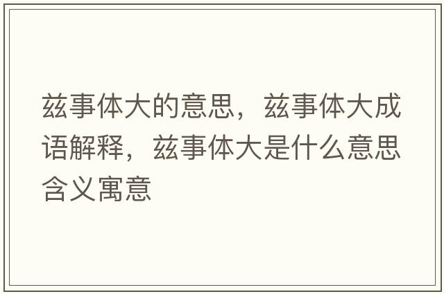 茲事體大的意思，茲事體大成語(yǔ)解釋?zhuān)澥麦w大是什么意思含義寓意
