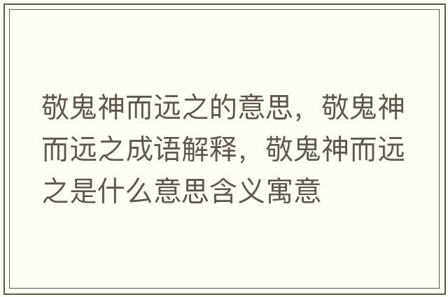 敬鬼神而遠之的意思，敬鬼神而遠之成語(yǔ)解釋?zhuān)垂砩穸h之是什么意思含義寓意