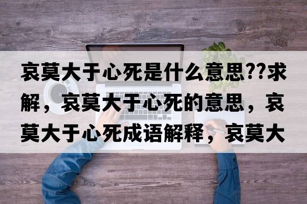 哀莫大于心死是什么意思??求解，哀莫大于心死的意思，哀莫大于心死成語(yǔ)解釋?zhuān)笥谛乃朗鞘裁匆馑己x寓意