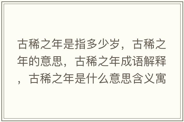古稀之年是指多少歲，古稀之年的意思，古稀之年成語(yǔ)解釋?zhuān)畔≈晔鞘裁匆馑己x寓意