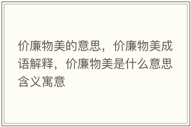 價(jià)廉物美的意思，價(jià)廉物美成語(yǔ)解釋?zhuān)瑑r(jià)廉物美是什么意思含義寓意