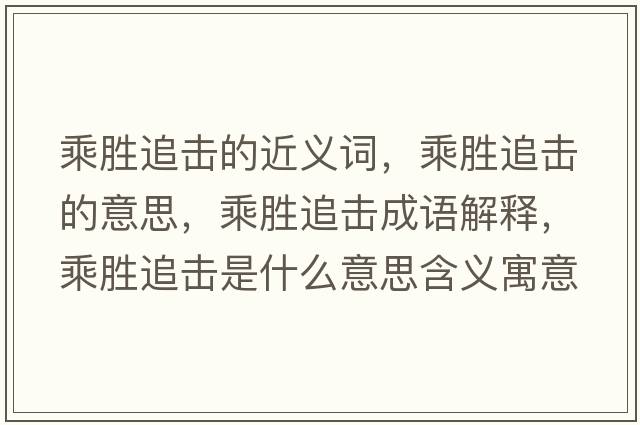 乘勝追擊的近義詞，乘勝追擊的意思，乘勝追擊成語(yǔ)解釋?zhuān)藙僮窊羰鞘裁匆馑己x寓意