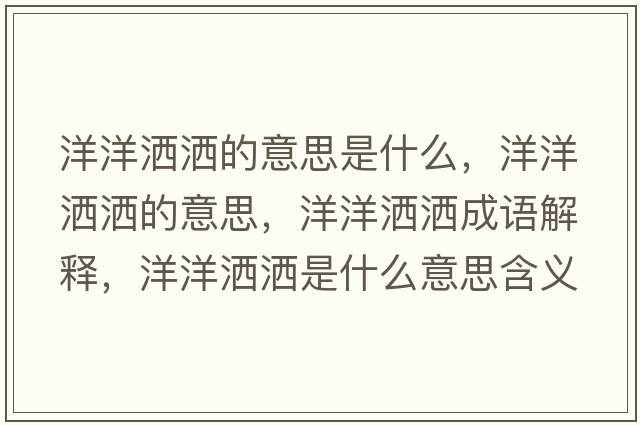 洋洋灑灑的意思是什么，洋洋灑灑的意思，洋洋灑灑成語(yǔ)解釋?zhuān)笱鬄⑹鞘裁匆馑己x寓意