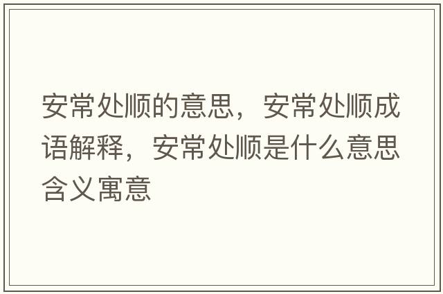 安常處順的意思，安常處順成語(yǔ)解釋?zhuān)渤Ｌ庬樖鞘裁匆馑己x寓意