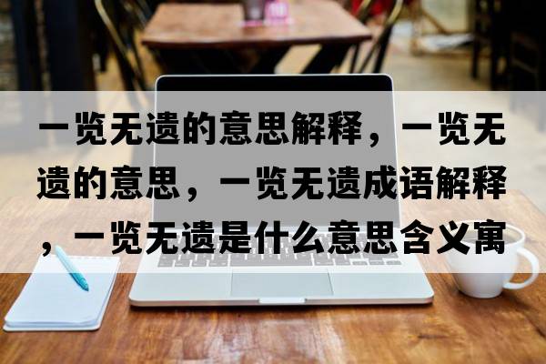 一覽無(wú)遺的意思解釋?zhuān)挥[無(wú)遺的意思，一覽無(wú)遺成語(yǔ)解釋?zhuān)挥[無(wú)遺是什么意思含義寓意