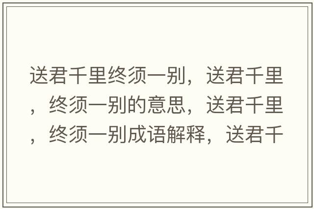 送君千里終須一別，送君千里，終須一別的意思，送君千里，終須一別成語(yǔ)解釋?zhuān)途Ю?，終須一別是什么意思含義寓意