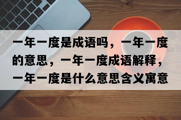 一年一度是成語(yǔ)嗎，一年一度的意思，一年一度成語(yǔ)解釋?zhuān)荒暌欢仁鞘裁匆馑己x寓意