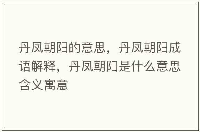丹鳳朝陽(yáng)的意思，丹鳳朝陽(yáng)成語(yǔ)解釋?zhuān)P朝陽(yáng)是什么意思含義寓意